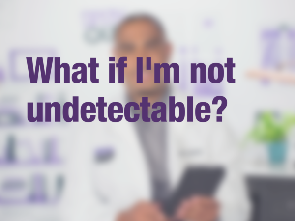 Graphic with purple text "What if I'm not undetectable?" with doctor in background